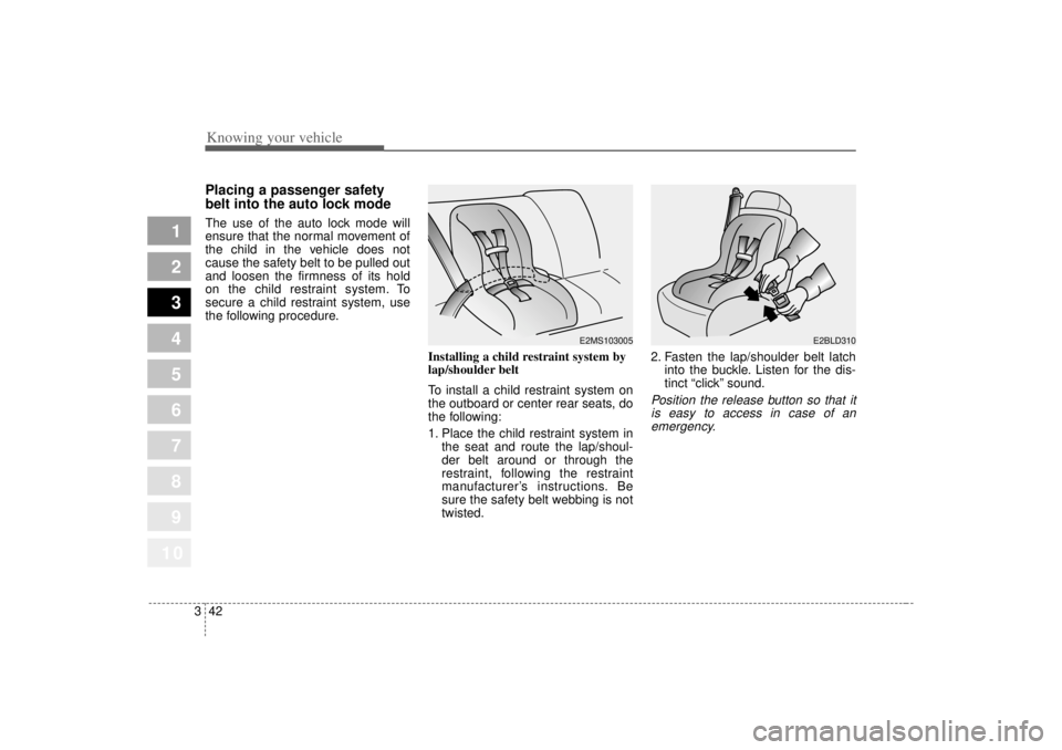 KIA SPECTRA5 2007  Owners Manual Knowing your vehicle42
3
1
2
3
4
5
6
7
8
910
Placing a passenger safety
belt into the auto lock modeThe use of the auto lock mode will
ensure that the normal movement of
the child in the vehicle does 