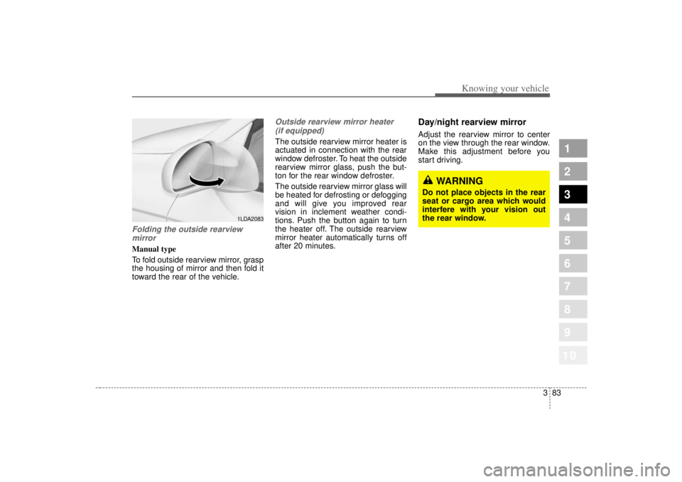 KIA SPECTRA5 2007  Owners Manual 383
1
2
3
4
5
6
7
8
910
Knowing your vehicle
Folding the outside rearview mirrorManual type
To fold outside rearview mirror, grasp
the housing of mirror and then fold it
toward the rear of the vehicle