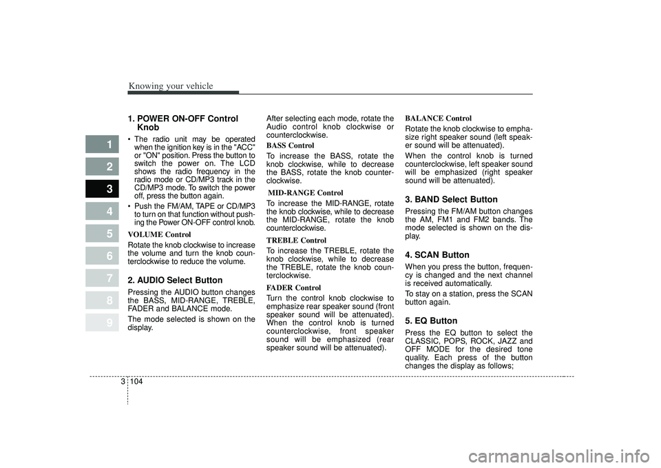 KIA SPECTRA5 2009 Owners Manual Knowing your vehicle104
3
1
2
3
4
5
6
7
8
9
1. POWER ON-OFF Control
Knob The radio unit may be operated
when the ignition key is in the "ACC"
or "ON" position. Press the button to
switch the power on. KIA SPECTRA5 2009 Owners Manual Knowing your vehicle104
3
1
2
3
4
5
6
7
8
9
1. POWER ON-OFF Control
Knob The radio unit may be operated
when the ignition key is in the "ACC"
or "ON" position. Press the button to
switch the power on.