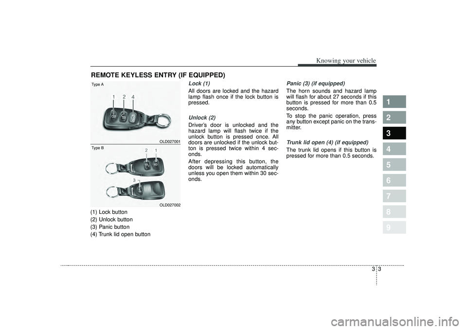 KIA SPECTRA5 2009 User Guide 33
1
2
3
4
5
6
7
8
9
Knowing your vehicle
(1) Lock button
(2) Unlock button
(3) Panic button
(4) Trunk lid open button
Lock (1)All doors are locked and the hazard
lamp flash once if the lock button is KIA SPECTRA5 2009 User Guide 33
1
2
3
4
5
6
7
8
9
Knowing your vehicle
(1) Lock button
(2) Unlock button
(3) Panic button
(4) Trunk lid open button
Lock (1)All doors are locked and the hazard
lamp flash once if the lock button is