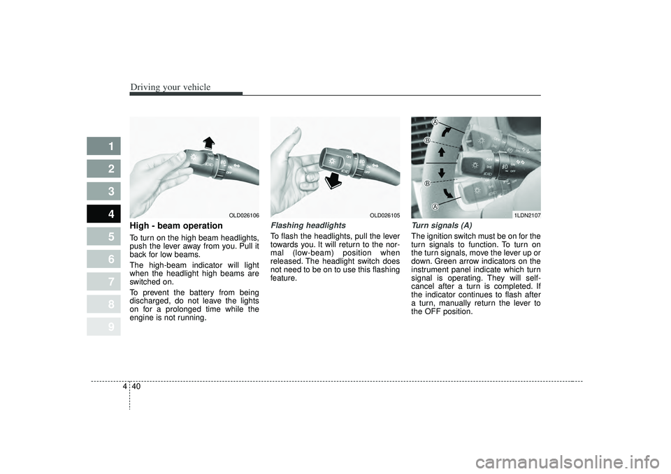 KIA SPECTRA5 2009  Owners Manual Driving your vehicle40
4
1
2
3
4
5
6
7
8
9
High - beam operation To turn on the high beam headlights,
push the lever away from you. Pull it
back for low beams.
The high-beam indicator will light
when 
