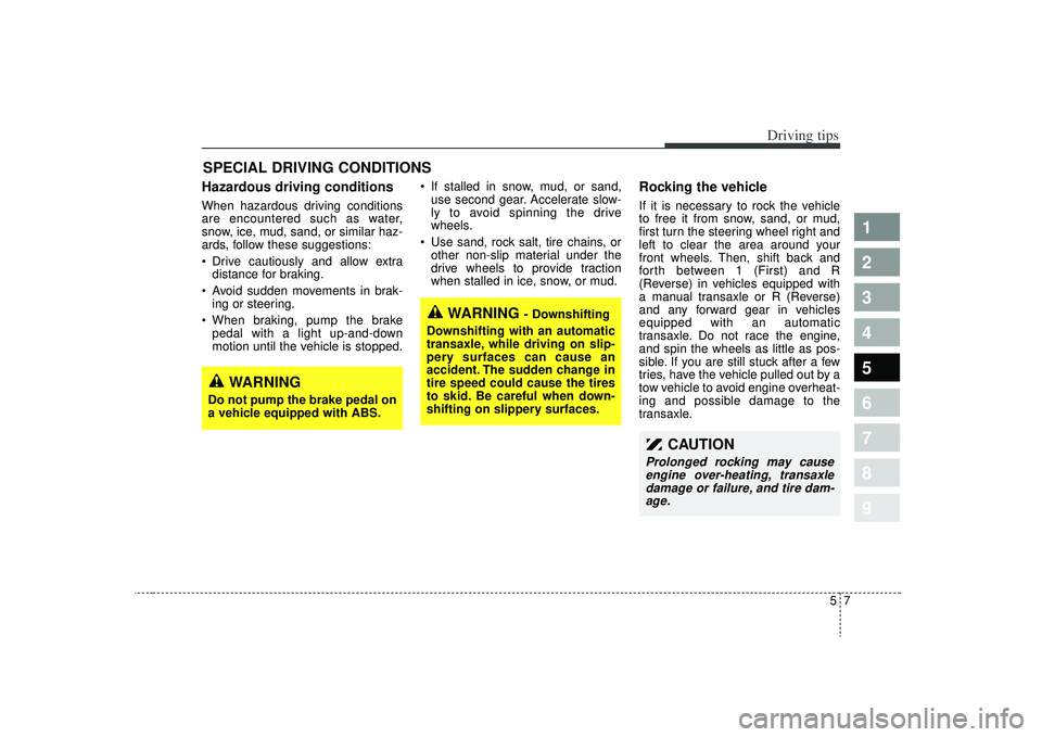 KIA SPECTRA5 2009  Owners Manual 57
Driving tips
SPECIAL DRIVING CONDITIONS Hazardous driving conditions  When hazardous driving conditions
are encountered such as water,
snow, ice, mud, sand, or similar haz-
ards, follow these sugge