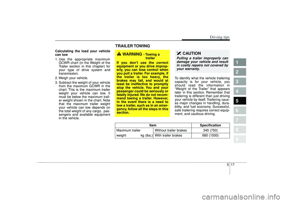 KIA SPECTRA5 2009  Owners Manual 517
Driving tips
1
2
3
4
5
6
7
8
9
Calculating the load your vehicle
can tow
1. Use the appropriate maximumGCWR chart (in the Weight of the
Trailer section in this chapter) for
your type of drive syst