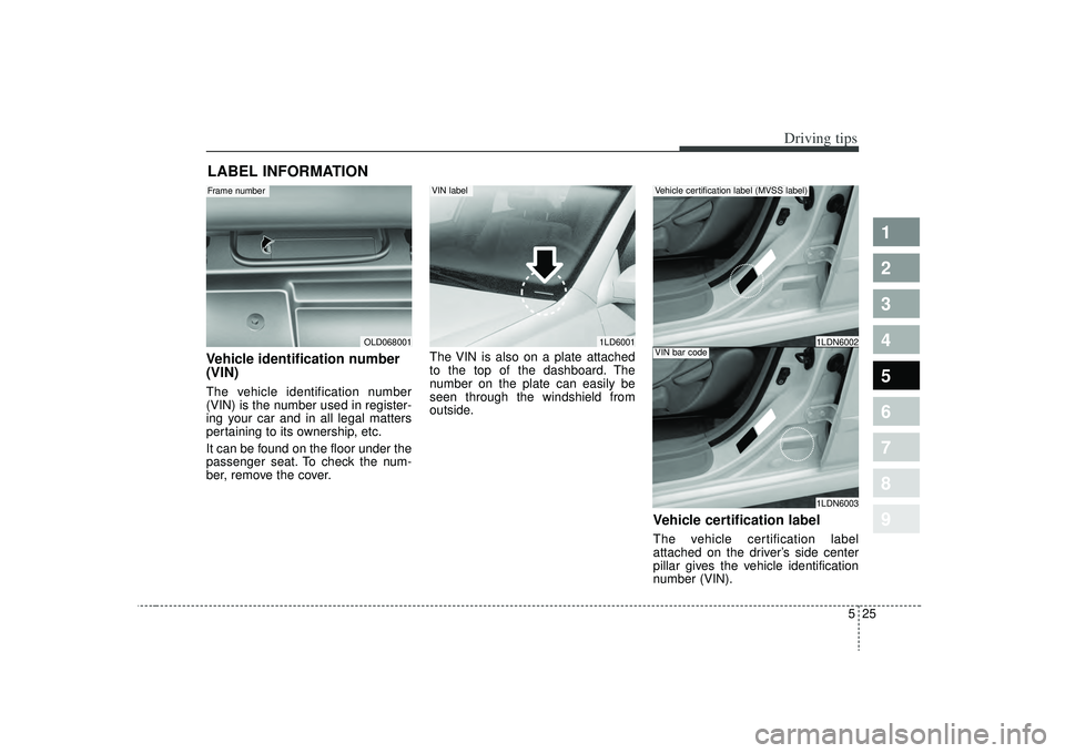 KIA SPECTRA5 2009 Owners Manual 525
Driving tips
1
2
3
4
5
6
7
8
9
LABEL INFORMATION Vehicle identification number
(VIN) The vehicle identification number
(VIN) is the number used in register-
ing your car and in all legal matters KIA SPECTRA5 2009 Owners Manual 525
Driving tips
1
2
3
4
5
6
7
8
9
LABEL INFORMATION Vehicle identification number
(VIN) The vehicle identification number
(VIN) is the number used in register-
ing your car and in all legal matters