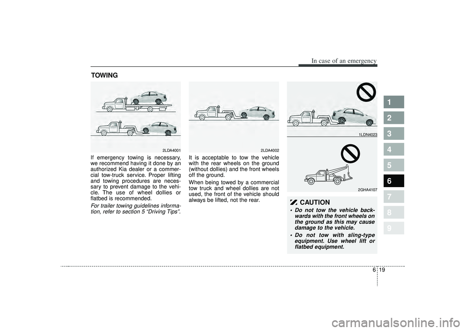 KIA SPECTRA5 2009  Owners Manual 619
In case of an emergency
1
2
3
4
5
6
7
8
9
TOWING   If emergency towing is necessary,
we recommend having it done by an
authorized Kia dealer or a commer-
cial tow-truck service. Proper lifting
and