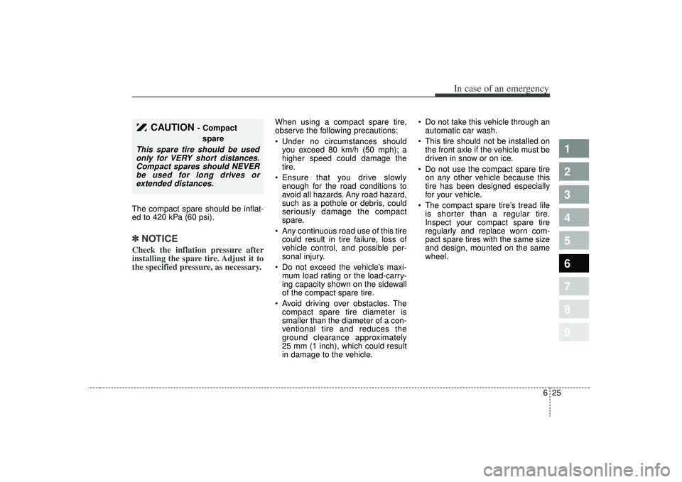 KIA SPECTRA5 2009  Owners Manual 625
In case of an emergency
1
2
3
4
5
6
7
8
9
The compact spare should be inflat-
ed to 420 kPa (60 psi).✽ ✽NOTICECheck the inflation pressure after
installing the spare tire. Adjust it to
the spe