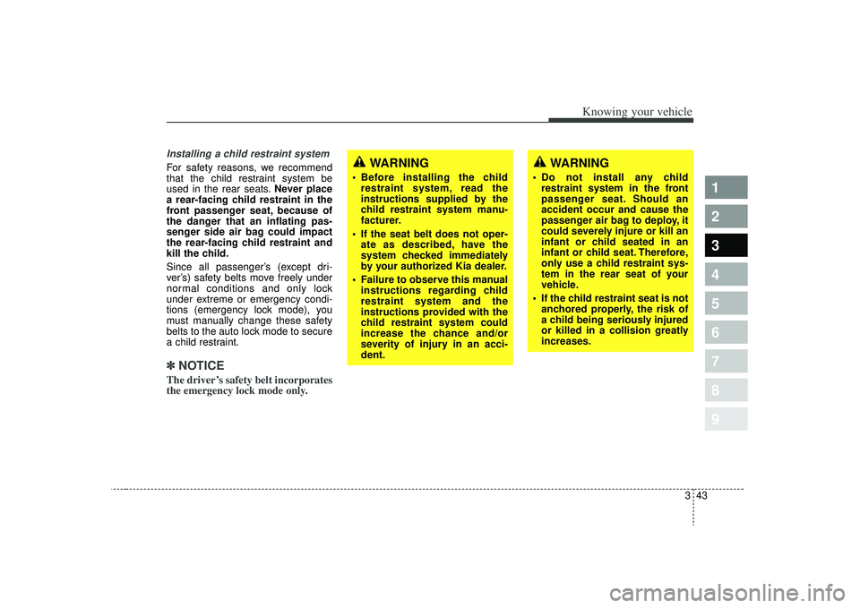 KIA SPECTRA5 2009 Workshop Manual 343
1
2
3
4
5
6
7
8
9
Knowing your vehicle
Installing a child restraint system For safety reasons, we recommend
that the child restraint system be
used in the rear seats.Never place
a rear-facing chil KIA SPECTRA5 2009 Workshop Manual 343
1
2
3
4
5
6
7
8
9
Knowing your vehicle
Installing a child restraint system For safety reasons, we recommend
that the child restraint system be
used in the rear seats.Never place
a rear-facing chil