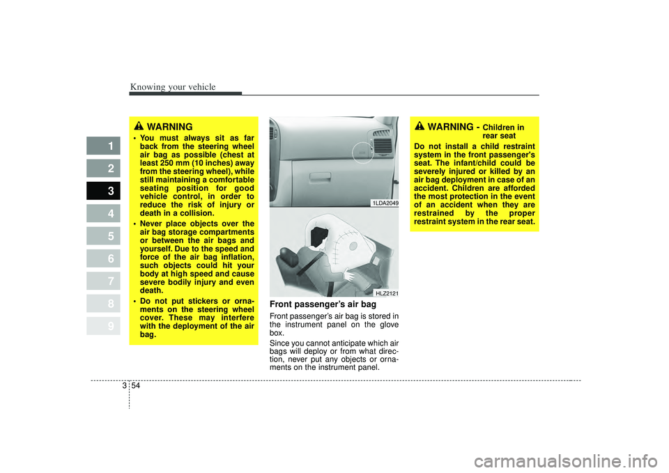 KIA SPECTRA5 2009  Owners Manual Knowing your vehicle54
3
1
2
3
4
5
6
7
8
9
Front passenger’s air bagFront passenger’s air bag is stored in
the instrument panel on the glove
box.
Since you cannot anticipate which air
bags will de