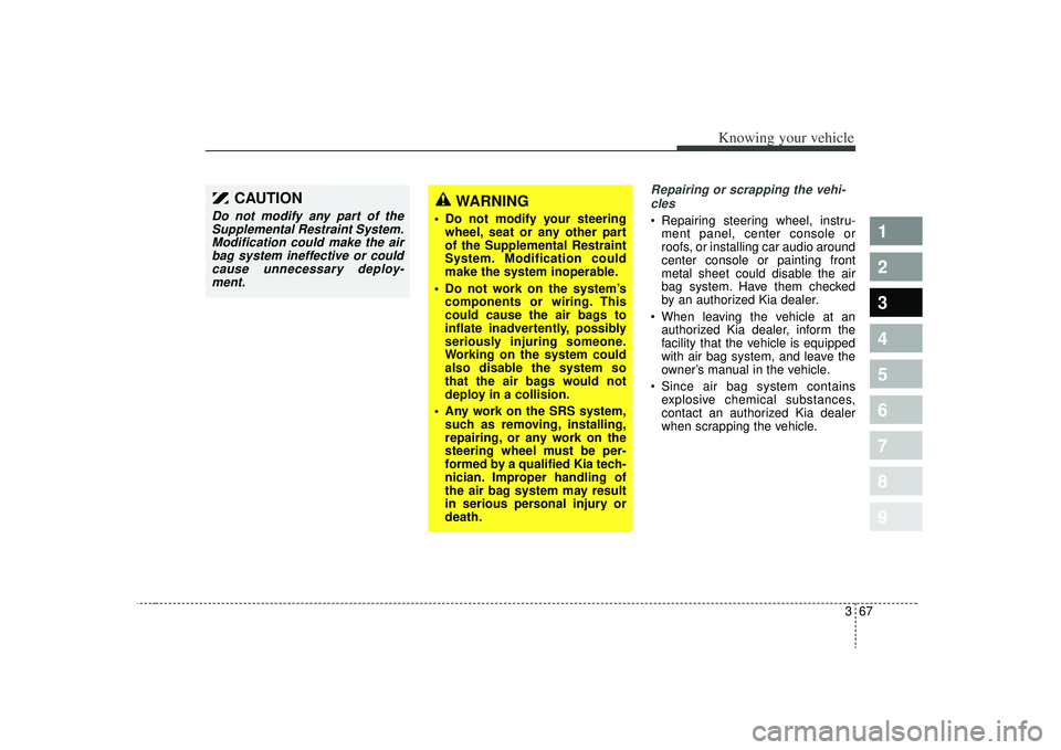KIA SPECTRA5 2009  Owners Manual 367
1
2
3
4
5
6
7
8
9
Knowing your vehicle
Repairing or scrapping the vehi-cles  Repairing steering wheel, instru- ment panel, center console or
roofs, or installing car audio around
center console or