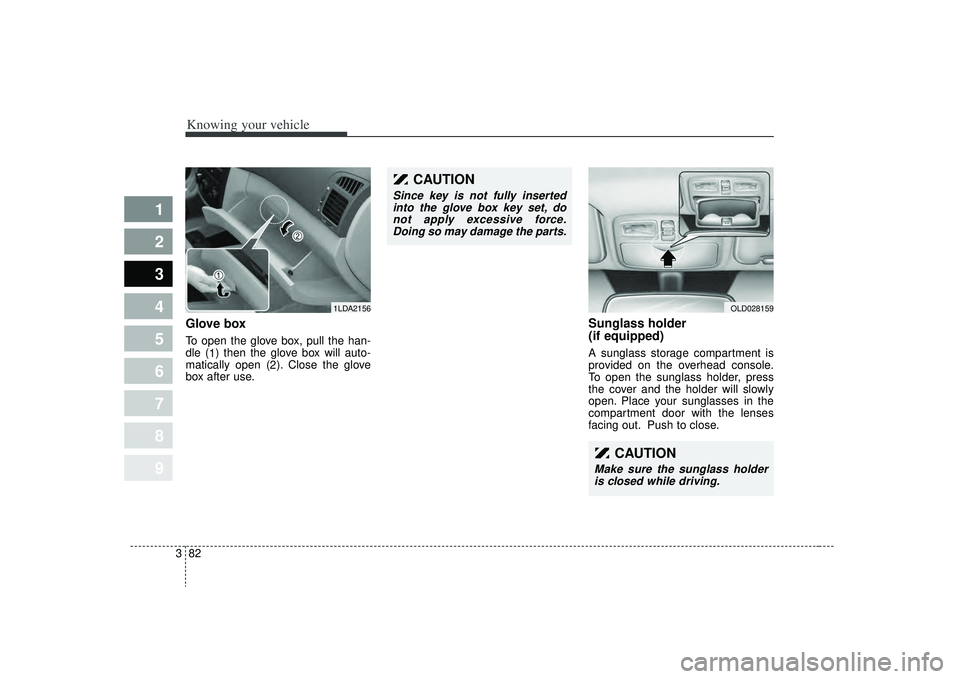 KIA SPECTRA5 2009 Owners Manual Knowing your vehicle82
3
1
2
3
4
5
6
7
8
9
Glove boxTo open the glove box, pull the han-
dle (
1) then the glove box will auto-
matically open ( 2). Close the glove
box after use.
Sunglass holder
(if KIA SPECTRA5 2009 Owners Manual Knowing your vehicle82
3
1
2
3
4
5
6
7
8
9
Glove boxTo open the glove box, pull the han-
dle (
1) then the glove box will auto-
matically open ( 2). Close the glove
box after use.
Sunglass holder
(if
