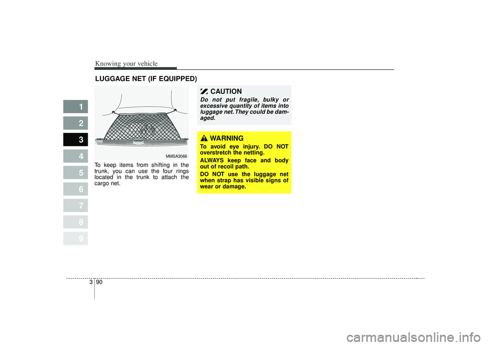 KIA SPECTRA5 2009 Owners Manual Knowing your vehicle90
3
1
2
3
4
5
6
7
8
9
To keep items from shifting in the
trunk, you can use the four rings
located in the trunk to attach the
cargo net.LUGGAGE NET (IF EQUIPPED)
MMSA3066
WARNING
KIA SPECTRA5 2009 Owners Manual Knowing your vehicle90
3
1
2
3
4
5
6
7
8
9
To keep items from shifting in the
trunk, you can use the four rings
located in the trunk to attach the
cargo net.LUGGAGE NET (IF EQUIPPED)
MMSA3066
WARNING