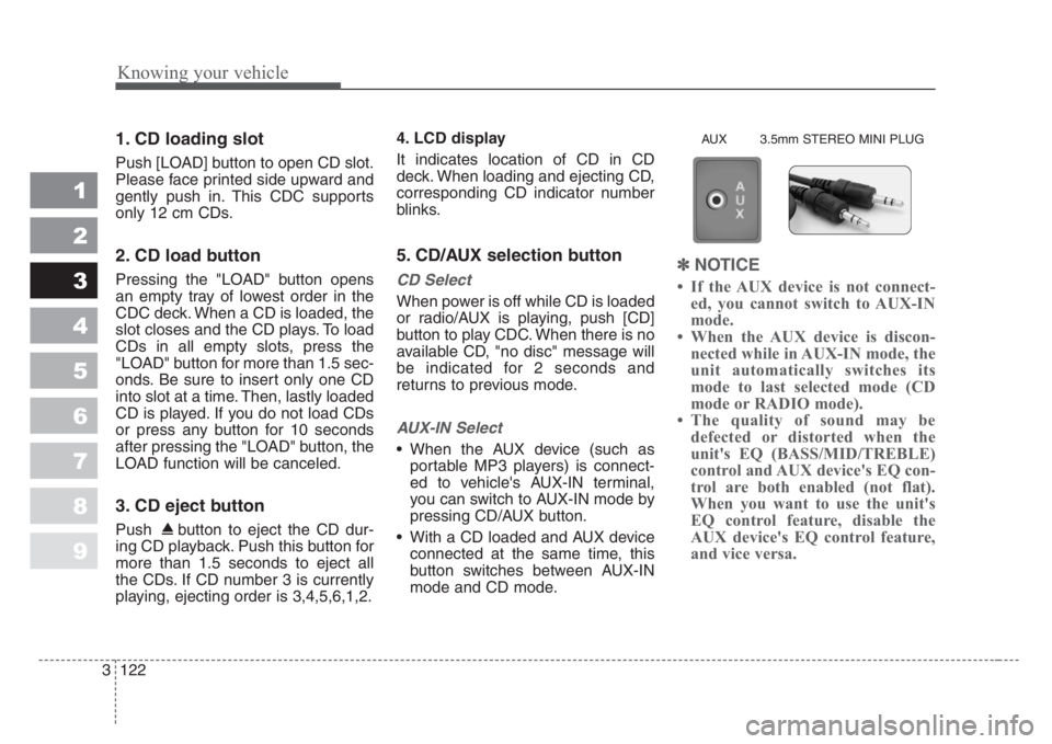 KIA SPECTRA5 2008 User Guide Knowing your vehicle
122 3
1
2
3
4
5
6
7
8
9
1. CD loading slot
Push [LOAD] button to open CD slot.
Please face printed side upward and
gently push in. This CDC supports
only 12 cm CDs.
2. CD load but