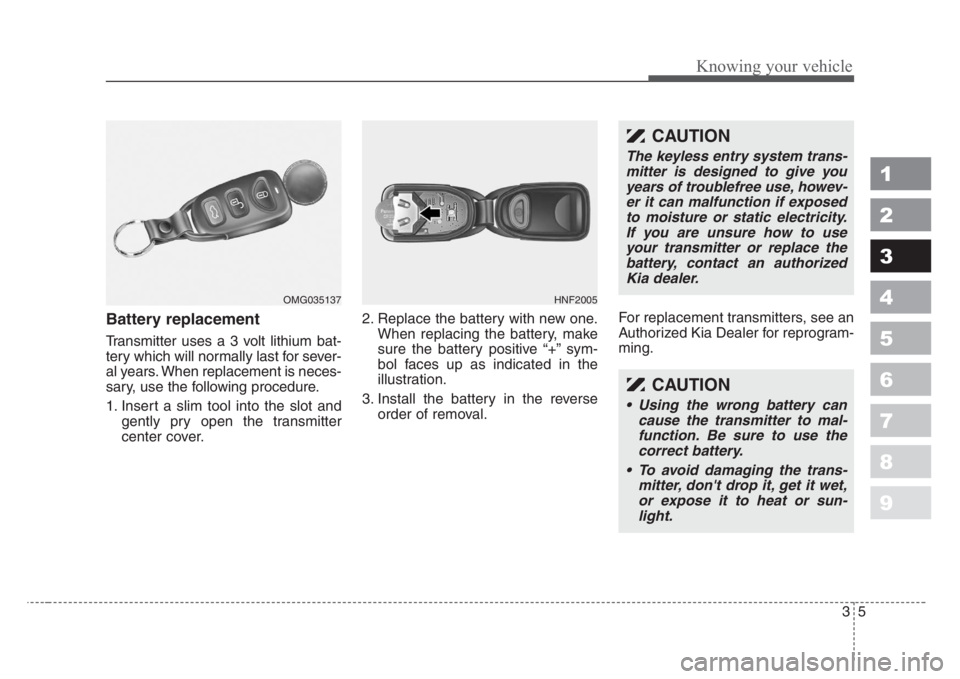 KIA SPECTRA5 2008 User Guide 35
1
2
3
4
5
6
7
8
9
Knowing your vehicle
Battery replacement
Transmitter uses a 3 volt lithium bat-
tery which will normally last for sever-
al years. When replacement is neces-
sary, use the followi KIA SPECTRA5 2008 User Guide 35
1
2
3
4
5
6
7
8
9
Knowing your vehicle
Battery replacement
Transmitter uses a 3 volt lithium bat-
tery which will normally last for sever-
al years. When replacement is neces-
sary, use the followi