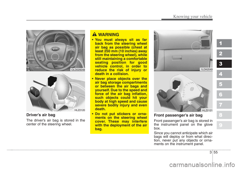 KIA SPECTRA5 2008 Repair Manual 355
1
2
3
4
5
6
7
8
9
Knowing your vehicle
Driver’s air bag
The driver’s air bag is stored in the
center of the steering wheel.
Front passenger’s air bag
Front passenger’s air bag is stored in