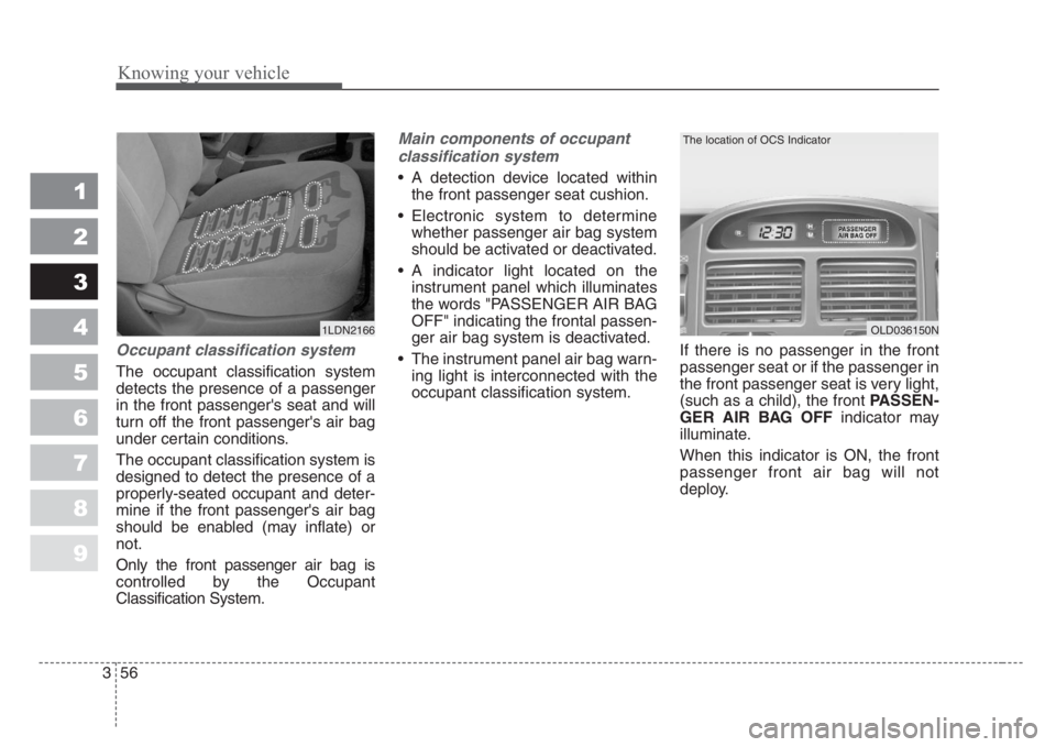 KIA SPECTRA5 2008 Repair Manual Knowing your vehicle
56 3
1
2
3
4
5
6
7
8
9
Occupant classification system
The occupant classification system
detects the presence of a passenger
in the front passenger's seat and will
turn off th