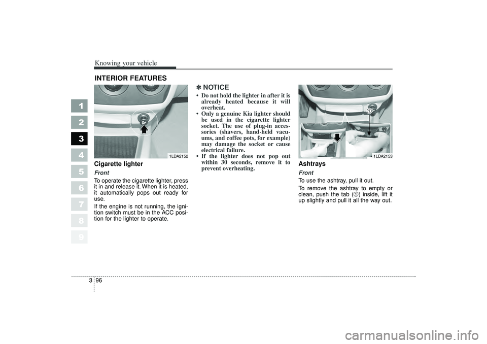 KIA SPECTRA5 2006 Owners Manual Knowing your vehicle96
3
1
2
3
4
5
6
7
8
9
Cigarette lighterFront
To operate the cigarette lighter, press
it in and release it. When it is heated,
it automatically pops out ready for
use.
If the engin KIA SPECTRA5 2006 Owners Manual Knowing your vehicle96
3
1
2
3
4
5
6
7
8
9
Cigarette lighterFront
To operate the cigarette lighter, press
it in and release it. When it is heated,
it automatically pops out ready for
use.
If the engin
