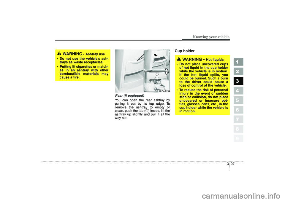 KIA SPECTRA5 2006 Owners Manual 397
1
2
3
4
5
6
7
8
9
Knowing your vehicle
Rear (if equipped)
You can open the rear ashtray by
pulling it out by its top edge. To
remove the ashtray to empty or
clean, push the tab (
➀) inside, lift KIA SPECTRA5 2006 Owners Manual 397
1
2
3
4
5
6
7
8
9
Knowing your vehicle
Rear (if equipped)
You can open the rear ashtray by
pulling it out by its top edge. To
remove the ashtray to empty or
clean, push the tab (
➀) inside, lift