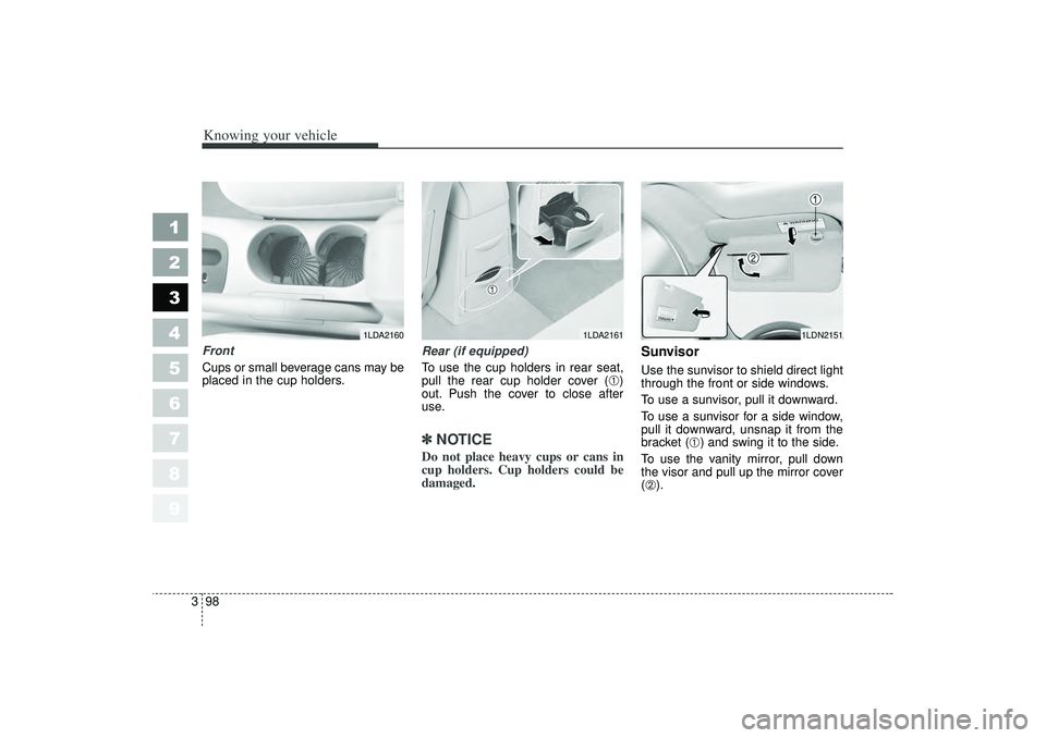 KIA SPECTRA5 2006 Owners Manual Knowing your vehicle98
3
1
2
3
4
5
6
7
8
9
Front
Cups or small beverage cans may be
placed in the cup holders. Rear (if equipped)
To use the cup holders in rear seat,
pull the rear cup holder cover (
KIA SPECTRA5 2006 Owners Manual Knowing your vehicle98
3
1
2
3
4
5
6
7
8
9
Front
Cups or small beverage cans may be
placed in the cup holders. Rear (if equipped)
To use the cup holders in rear seat,
pull the rear cup holder cover (