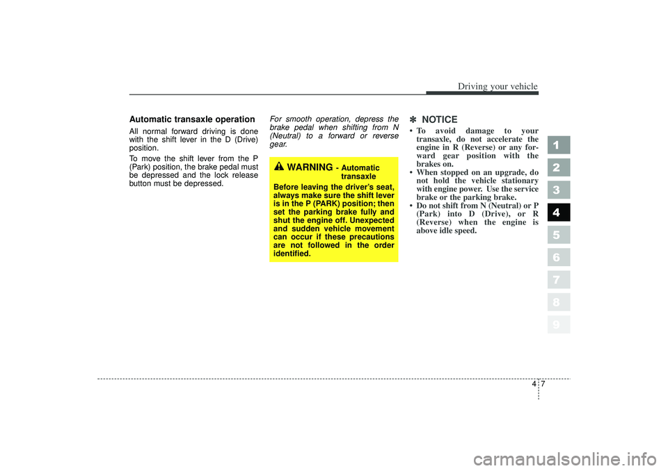 KIA SPECTRA5 2006 Owners Manual 47
1
2
3
4
5
6
7
8
9
Driving your vehicle
Automatic transaxle operationAll normal forward driving is done
with the shift lever in the D (Drive)
position.
To move the shift lever from the P
(Park) posi KIA SPECTRA5 2006 Owners Manual 47
1
2
3
4
5
6
7
8
9
Driving your vehicle
Automatic transaxle operationAll normal forward driving is done
with the shift lever in the D (Drive)
position.
To move the shift lever from the P
(Park) posi