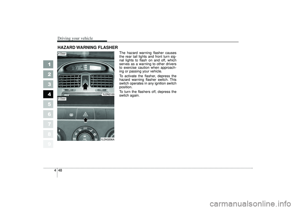 KIA SPECTRA5 2006  Owners Manual Driving your vehicle48
4
1
2
3
4
5
6
7
8
9
The hazard warning flasher causes
the rear tail lights and front turn sig-
nal lights to flash on and off, which
serves as a warning to other drivers
to exer