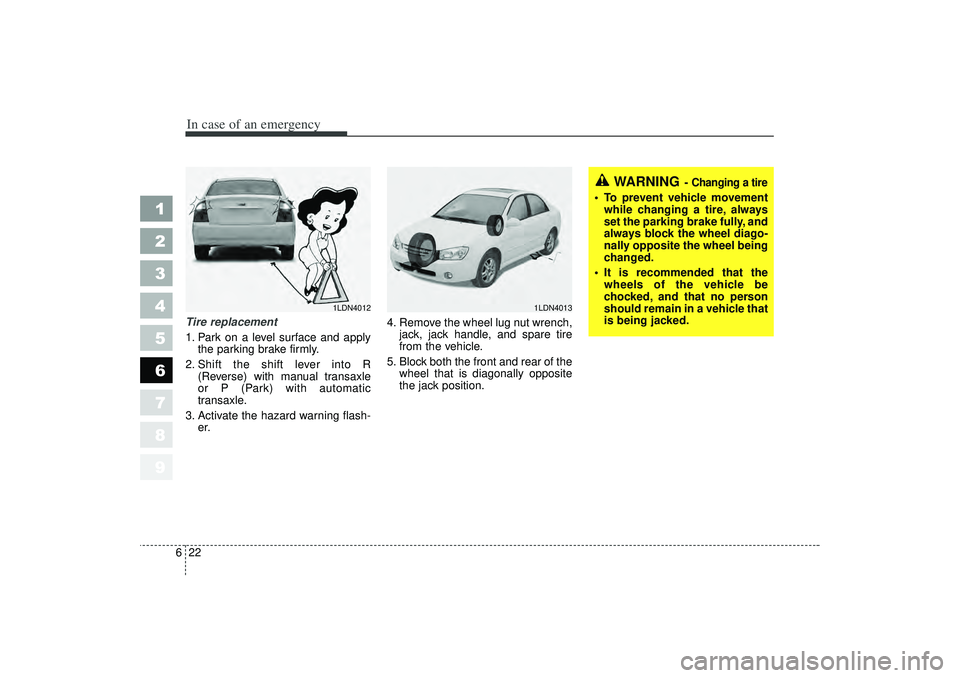 KIA SPECTRA5 2006  Owners Manual In case of an emergency22
6
1
2
3
4
5
6
7
8
9
Tire replacement 
1. Park on a level surface and apply
the parking brake firmly.
2. Shift the shift lever into R (Reverse) with manual transaxle
or P (Par