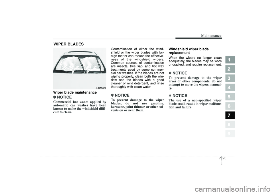 KIA SPECTRA5 2006 Owners Manual 725
Maintenance
1
2
3
4
5
6
7
8
9
WIPER BLADES Wiper blade maintenance ✽ ✽NOTICECommercial hot waxes applied by
automatic car washes have been
known to make the windshield diffi-
cult to clean. KIA SPECTRA5 2006 Owners Manual 725
Maintenance
1
2
3
4
5
6
7
8
9
WIPER BLADES Wiper blade maintenance ✽ ✽NOTICECommercial hot waxes applied by
automatic car washes have been
known to make the windshield diffi-
cult to clean.