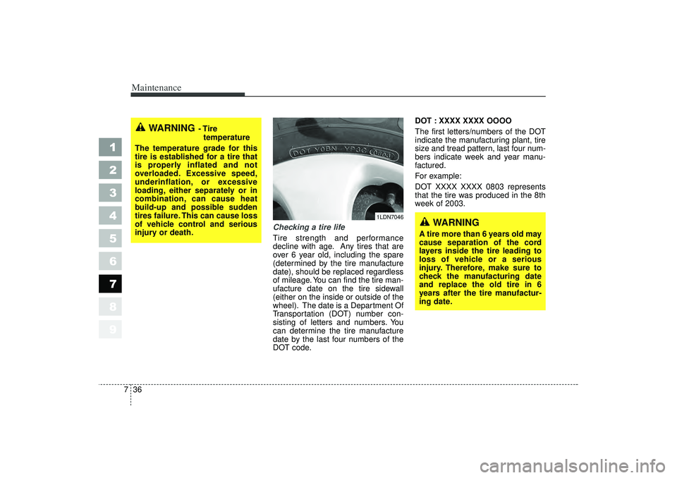 KIA SPECTRA5 2006 Owners Manual Maintenance36
7
1
2
3
4
5
6
7
8
9
Checking a tire life
Tire strength and performance
decline with age. Any tires that are
over 6 year old, including the spare
(determined by the tire manufacture
date) KIA SPECTRA5 2006 Owners Manual Maintenance36
7
1
2
3
4
5
6
7
8
9
Checking a tire life
Tire strength and performance
decline with age. Any tires that are
over 6 year old, including the spare
(determined by the tire manufacture
date)