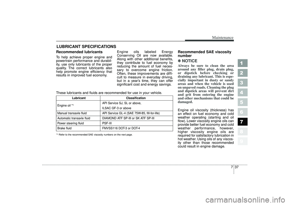 KIA SPECTRA5 2006 Owners Manual 737
Maintenance
1
2
3
4
5
6
7
8
9
LUBRICANT SPECIFICATIONS Recommended lubricants To help achieve proper engine and
powertrain performance and durabil-
ity, use only lubricants of the proper
quality. KIA SPECTRA5 2006 Owners Manual 737
Maintenance
1
2
3
4
5
6
7
8
9
LUBRICANT SPECIFICATIONS Recommended lubricants To help achieve proper engine and
powertrain performance and durabil-
ity, use only lubricants of the proper
quality.