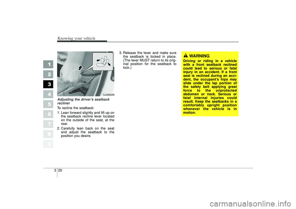KIA SPECTRA5 2006 Owners Guide Knowing your vehicle20
3
1
2
3
4
5
6
7
8
9
Adjusting the driver’s seatback
recliner
To recline the seatback:
1. Lean forward slightly and lift up on
the seatback recline lever located
on the outside