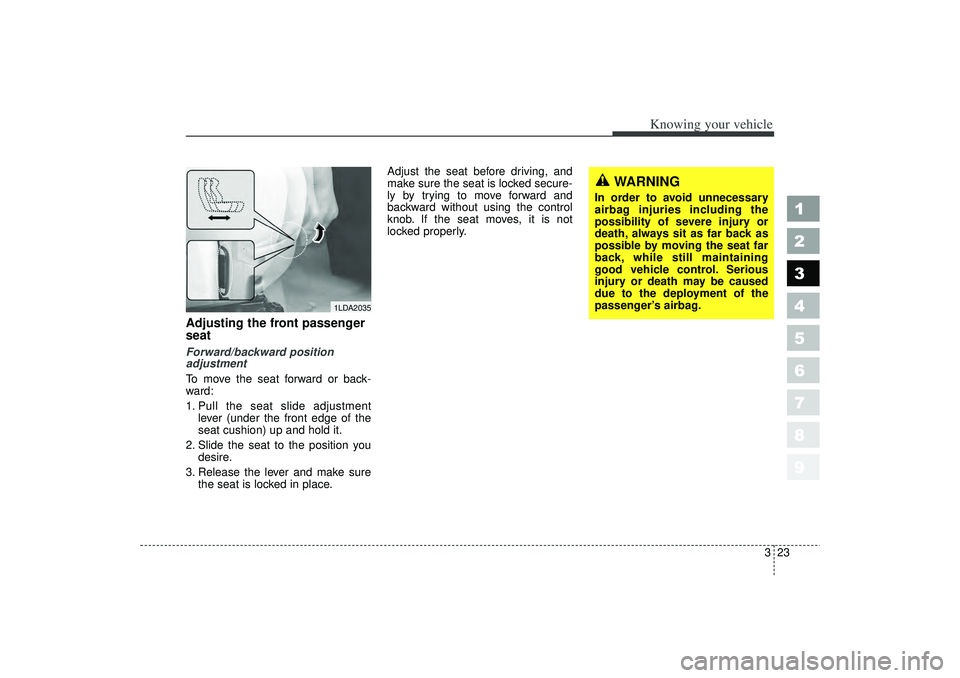 KIA SPECTRA5 2006 Owners Guide 323
1
2
3
4
5
6
7
8
9
Knowing your vehicle
Adjusting the front passenger
seatForward/backward position
adjustment
To move the seat forward or back-
ward:
1. Pull the seat slide adjustmentlever (under 
