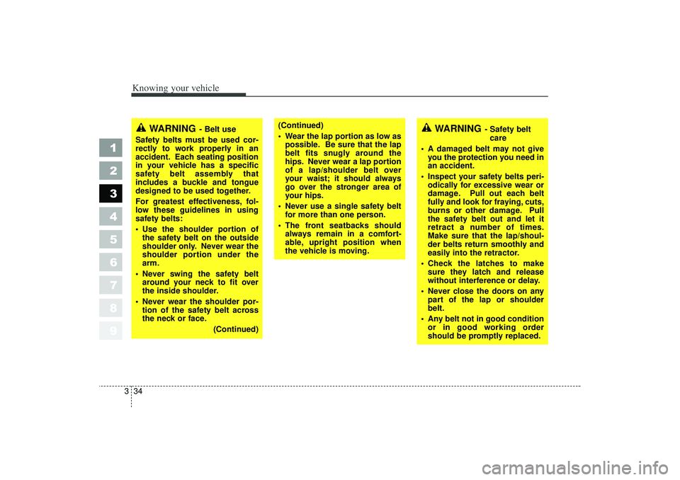 KIA SPECTRA5 2006 Service Manual Knowing your vehicle34
3
1
2
3
4
5
6
7
8
9
WARNING
- Safety belt
care
 A damaged belt may not give you the protection you need in
an accident.
 Inspect your safety belts peri- odically for excessive