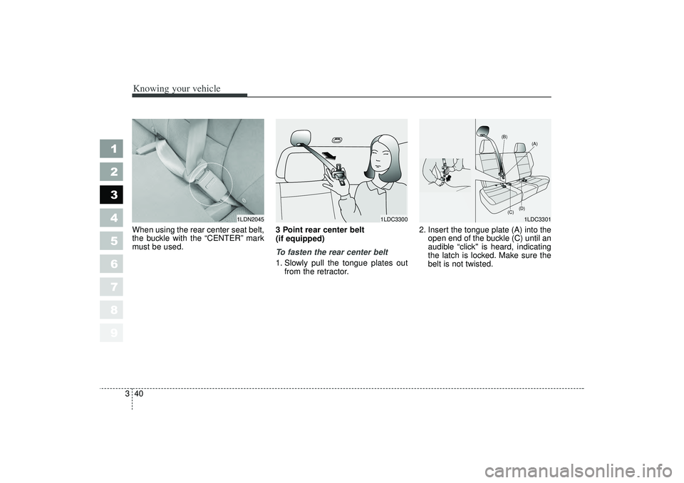 KIA SPECTRA5 2006 Workshop Manual Knowing your vehicle40
3
1
2
3
4
5
6
7
8
9
When using the rear center seat belt,
the buckle with the “CENTER” mark
must be used. 3 Point rear center belt 
(if equipped) 
To fasten the rear center 