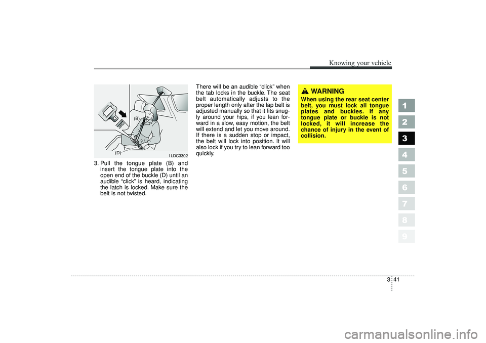 KIA SPECTRA5 2006 Workshop Manual 341
1
2
3
4
5
6
7
8
9
Knowing your vehicle
3. Pull the tongue plate (B) andinsert the tongue plate into the
open end of the buckle (D) until an
audible  “click”is heard, indicating
the latch is lo