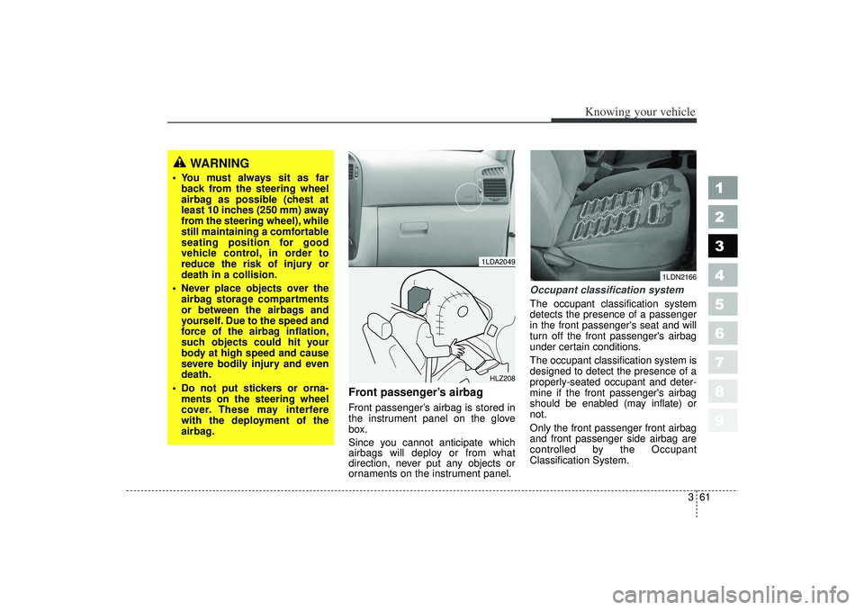 KIA SPECTRA5 2006  Owners Manual 361
1
2
3
4
5
6
7
8
9
Knowing your vehicle
Front passenger’s airbagFront passenger’s airbag is stored in
the instrument panel on the glove
box.
Since you cannot anticipate which
airbags will deplo