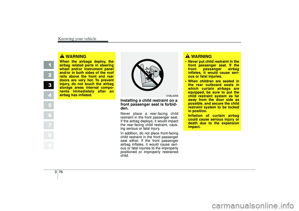 KIA SPECTRA5 2006  Owners Manual Knowing your vehicle76
3
1
2
3
4
5
6
7
8
9
Installing a child restraint on a
front passenger seat is forbid-
den.Never place a rear-facing child
restraint in the front passenger seat.
If the airbag de