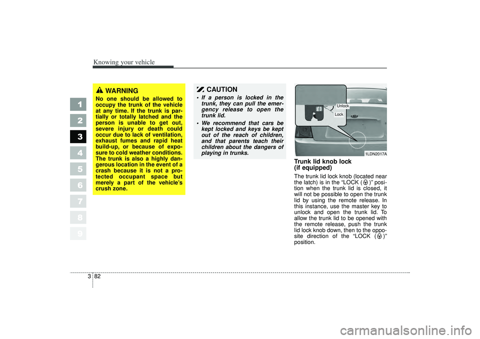 KIA SPECTRA5 2006 Owners Manual Knowing your vehicle82
3
1
2
3
4
5
6
7
8
9
Trunk lid knob lock
(if equipped)The trunk lid lock knob (located near
the latch) is in the “LOCK ( )”posi-
tion when the trunk lid is closed, it
will KIA SPECTRA5 2006 Owners Manual Knowing your vehicle82
3
1
2
3
4
5
6
7
8
9
Trunk lid knob lock
(if equipped)The trunk lid lock knob (located near
the latch) is in the “LOCK ( )”posi-
tion when the trunk lid is closed, it
will