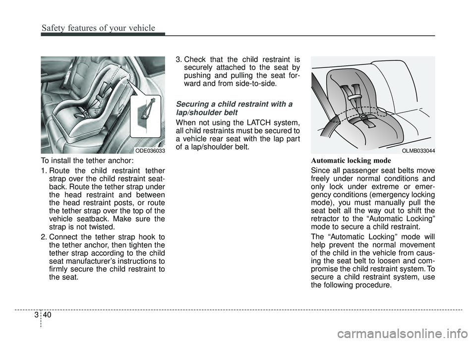 KIA NIRO HYBRID EV 2019  Owners Manual Safety features of your vehicle
40
3
To install the tether anchor:
1. Route the child restraint tether
strap over the child restraint seat-
back. Route the tether strap under
the head restraint and be