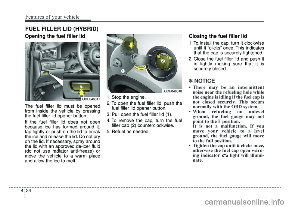 KIA NIRO HYBRID EV 2019 Owners Manual Features of your vehicle
34
4
Opening the fuel filler lid
The fuel filler lid must be opened
from inside the vehicle by pressing
the fuel filler lid opener button.
If the fuel filler lid does not open KIA NIRO HYBRID EV 2019 Owners Manual Features of your vehicle
34
4
Opening the fuel filler lid
The fuel filler lid must be opened
from inside the vehicle by pressing
the fuel filler lid opener button.
If the fuel filler lid does not open
