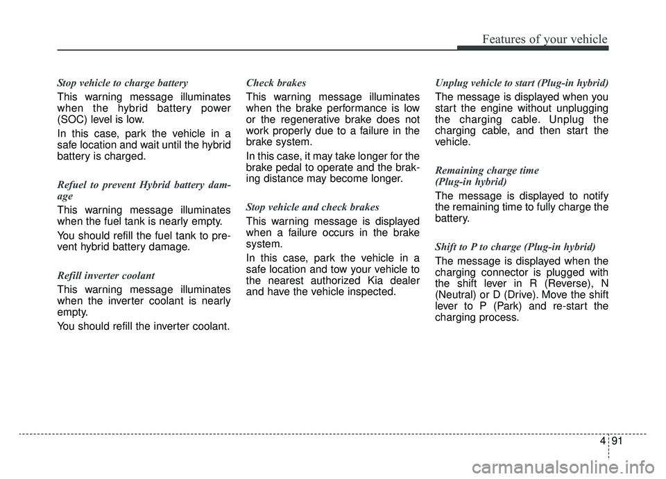KIA NIRO HYBRID EV 2019 Owners Manual 491
Features of your vehicle
Stop vehicle to charge battery
This warning message illuminates
when the hybrid battery power
(SOC) level is low.
In this case, park the vehicle in a
safe location and wai KIA NIRO HYBRID EV 2019 Owners Manual 491
Features of your vehicle
Stop vehicle to charge battery
This warning message illuminates
when the hybrid battery power
(SOC) level is low.
In this case, park the vehicle in a
safe location and wai