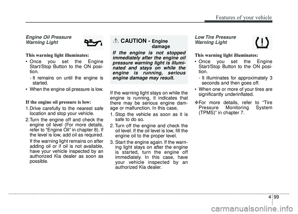 KIA NIRO HYBRID EV 2019  Owners Manual 499
Features of your vehicle
Engine Oil PressureWarning Light
This warning light illuminates:
 Once you set the Engine Start/Stop Button to the ON posi-
tion.
- It remains on until the engine isstarte
