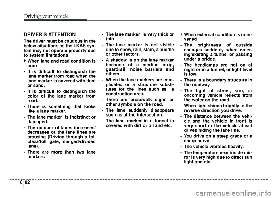 KIA NIRO HYBRID EV 2019  Owners Manual Driving your vehicle
82
6
DRIVER’S ATTENTION
The driver must be cautious in the
below situations as the LKAS sys-
tem may not operate property due
to system limitations
  When lane and road condit