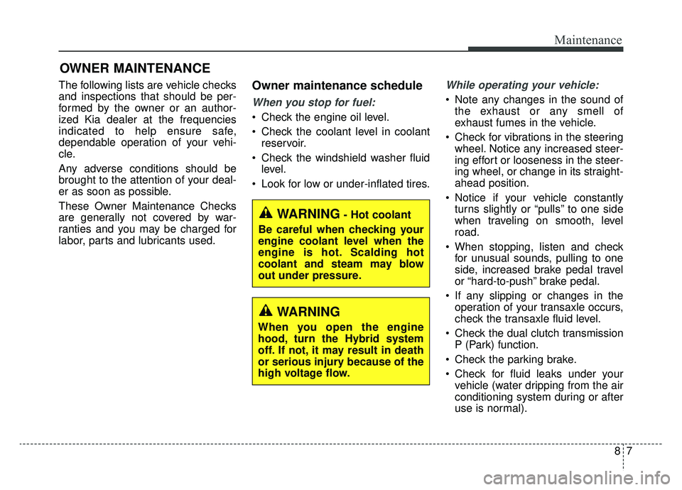 KIA NIRO HYBRID EV 2019  Owners Manual 87
Maintenance
OWNER MAINTENANCE 
The following lists are vehicle checks
and inspections that should be per-
formed by the owner or an author-
ized Kia dealer at the frequencies
indicated to help ensu