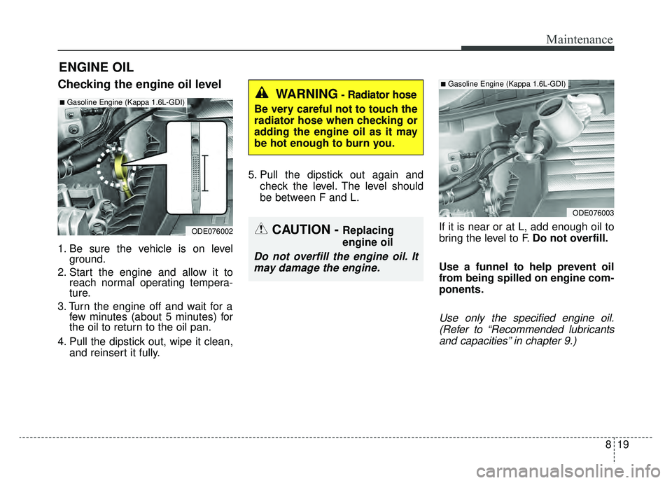 KIA NIRO HYBRID EV 2019  Owners Manual 819
Maintenance
ENGINE OIL
Checking the engine oil level
1. Be sure the vehicle is on levelground.
2. Start the engine and allow it to reach normal operating tempera-
ture.
3. Turn the engine off and 