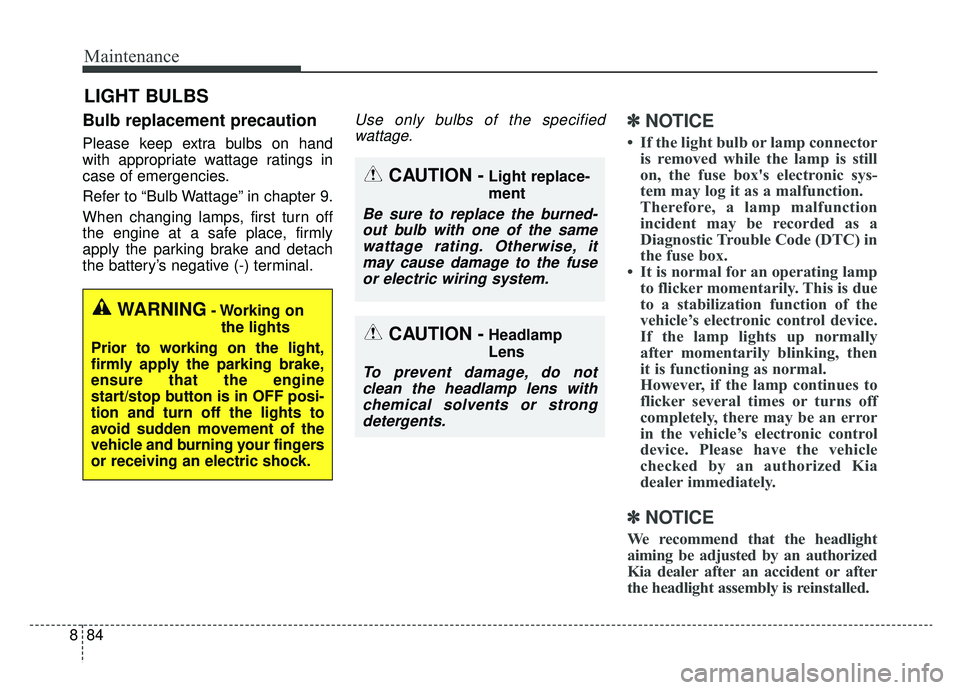 KIA NIRO HYBRID EV 2019  Owners Manual Maintenance
84
8
LIGHT BULBS
Bulb replacement precaution 
Please keep extra bulbs on hand
with appropriate wattage ratings in
case of emergencies.
Refer to “Bulb Wattage” in chapter 9.
When changi