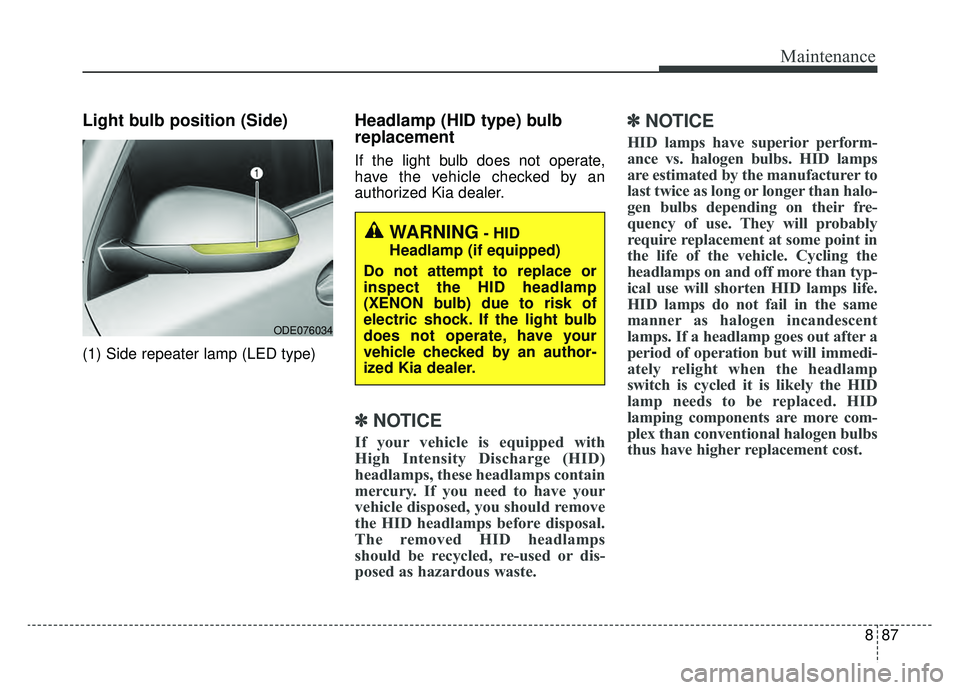 KIA NIRO HYBRID EV 2019 Owners Manual 887
Maintenance
Light bulb position (Side)
(1) Side repeater lamp (LED type)
Headlamp (HID type) bulb
replacement
If the light bulb does not operate,
have the vehicle checked by an
authorized Kia deal KIA NIRO HYBRID EV 2019 Owners Manual 887
Maintenance
Light bulb position (Side)
(1) Side repeater lamp (LED type)
Headlamp (HID type) bulb
replacement
If the light bulb does not operate,
have the vehicle checked by an
authorized Kia deal