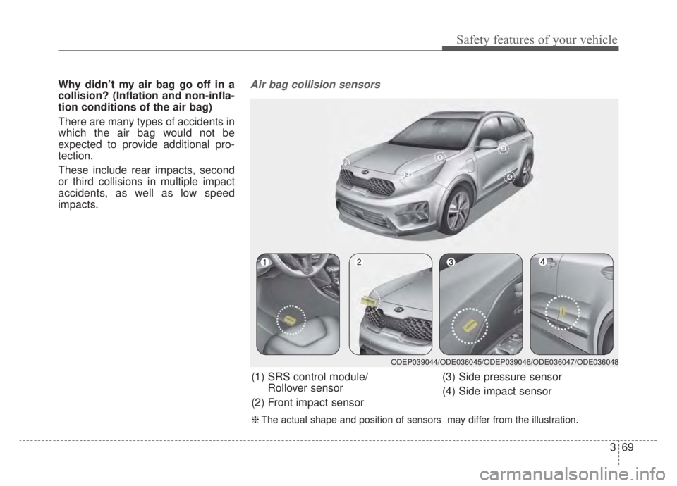 KIA NIRO HYBRID EV 2020 Owners Manual 369
Safety features of your vehicle
Why didn’t my air bag go off in a
collision? (Inflation and non-infla-
tion conditions of the air bag)
There are many types of accidents in
which the air bag woul KIA NIRO HYBRID EV 2020 Owners Manual 369
Safety features of your vehicle
Why didn’t my air bag go off in a
collision? (Inflation and non-infla-
tion conditions of the air bag)
There are many types of accidents in
which the air bag woul
