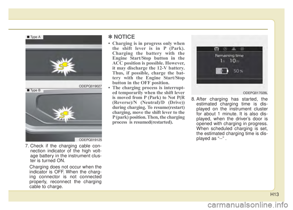 KIA NIRO HYBRID EV 2020 Owners Manual H13
7. Check if the charging cable con-nection indicator of the high volt-
age battery in the instrument clus-
ter is turned ON.
Charging does not occur when the
indicator is OFF. When the charg-
ing KIA NIRO HYBRID EV 2020 Owners Manual H13
7. Check if the charging cable con-nection indicator of the high volt-
age battery in the instrument clus-
ter is turned ON.
Charging does not occur when the
indicator is OFF. When the charg-
ing