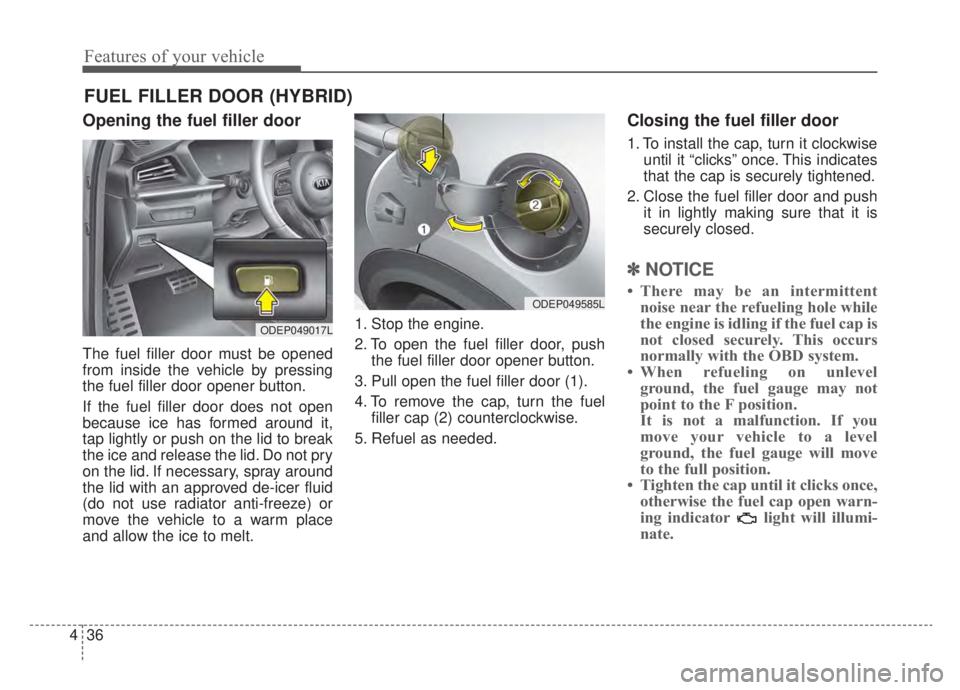 KIA NIRO HYBRID EV 2020 Owners Manual Features of your vehicle
36
4
Opening the fuel filler door
The fuel filler door must be opened
from inside the vehicle by pressing
the fuel filler door opener button.
If the fuel filler door does not KIA NIRO HYBRID EV 2020 Owners Manual Features of your vehicle
36
4
Opening the fuel filler door
The fuel filler door must be opened
from inside the vehicle by pressing
the fuel filler door opener button.
If the fuel filler door does not