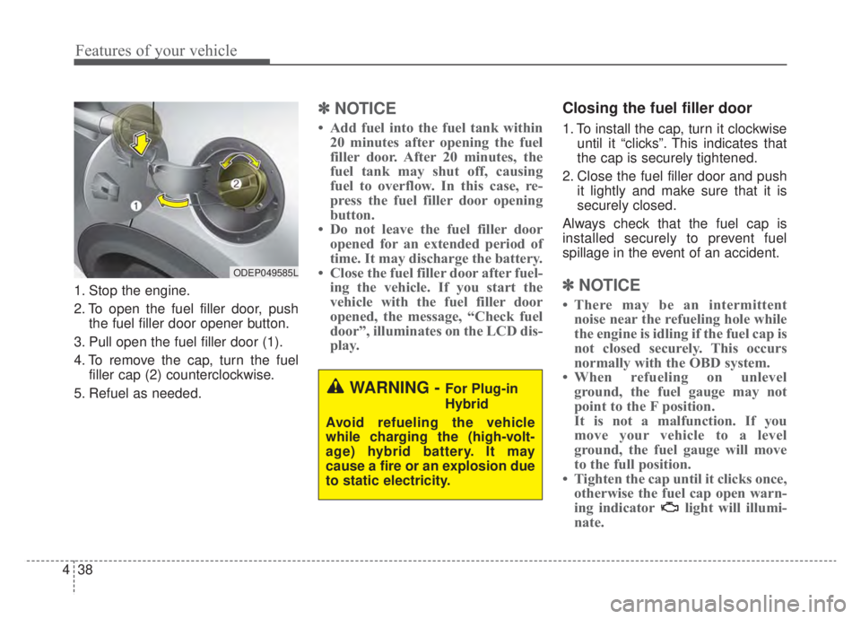 KIA NIRO HYBRID EV 2020 Owners Manual Features of your vehicle
38
4
1. Stop the engine.
2. To open the fuel filler door, push
the fuel filler door opener button.
3. Pull open the fuel filler door (1).
4. To remove the cap, turn the fuel f KIA NIRO HYBRID EV 2020 Owners Manual Features of your vehicle
38
4
1. Stop the engine.
2. To open the fuel filler door, push
the fuel filler door opener button.
3. Pull open the fuel filler door (1).
4. To remove the cap, turn the fuel f