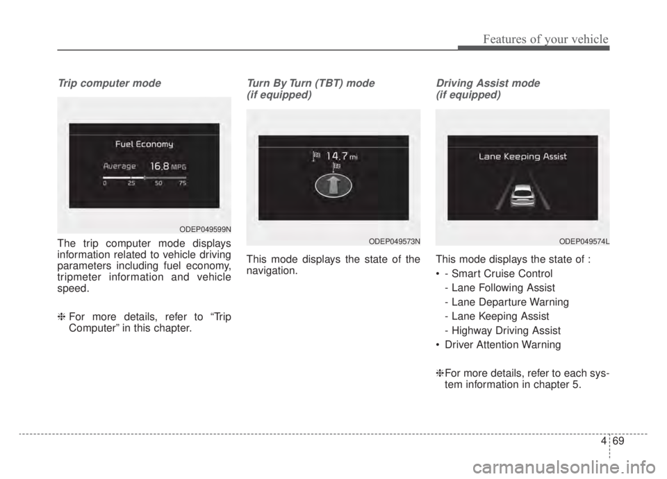 KIA NIRO HYBRID EV 2020  Owners Manual 469
Features of your vehicle
Trip computer mode
The trip computer mode displays
information related to vehicle driving
parameters including fuel economy,
tripmeter information and vehicle
speed.
❈ F